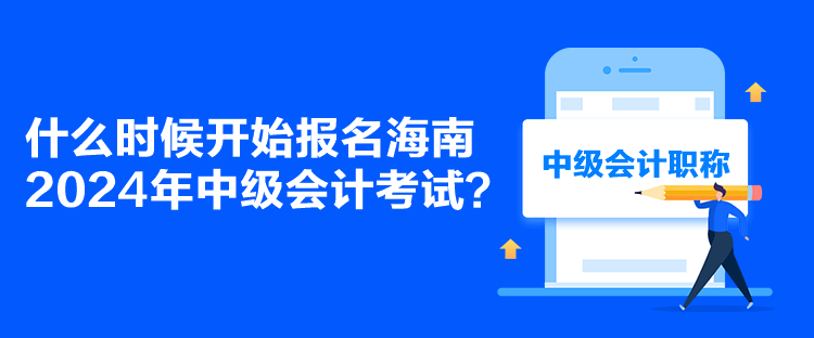 什么時候開始報名海南2024年中級會計考試？