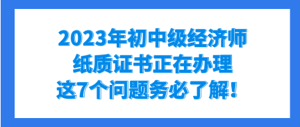 2023年初中級(jí)經(jīng)濟(jì)師紙質(zhì)證書正在辦理 這7個(gè)問題務(wù)必了解！