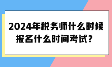 2024年稅務(wù)師什么時候報名什么時間考試？