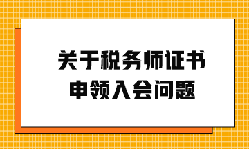 關(guān)于稅務(wù)師證書(shū)申領(lǐng)入會(huì)問(wèn)題