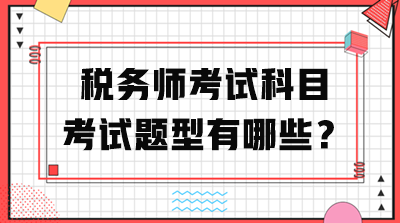 稅務(wù)師考試科目考試題型有哪些？