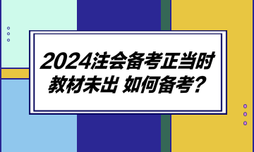 2024注會(huì)備考正當(dāng)時(shí) 教材未出 如何備考？