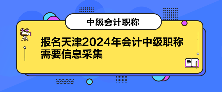 報(bào)名天津2024年會計(jì)中級職稱需要信息采集