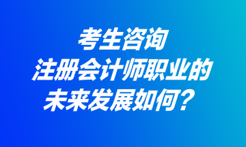 考生咨詢：注冊會計師職業(yè)的未來發(fā)展如何？