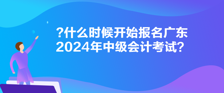 什么時(shí)候開始報(bào)名廣東2024年中級(jí)會(huì)計(jì)考試？