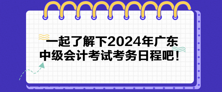 一起了解下2024年廣東中級會計考試考務(wù)日程吧！