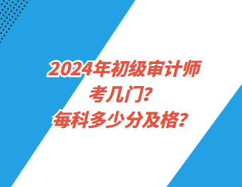 2024年初級審計師考幾門？每科多少分及格？