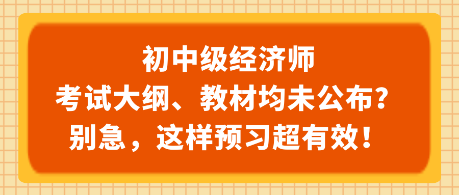 初中級經(jīng)濟師考試大綱、教材均未公布？別急，這樣預(yù)習(xí)超有效！