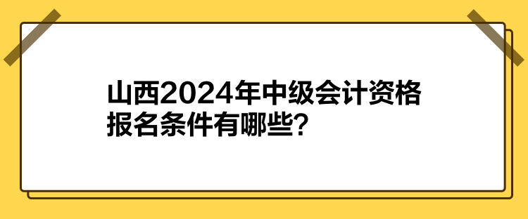 山西2024年中級會計資格報名條件有哪些？