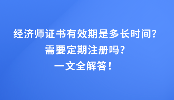 經(jīng)濟師證書有效期是多長時間？需要定期注冊嗎？一文全解答！