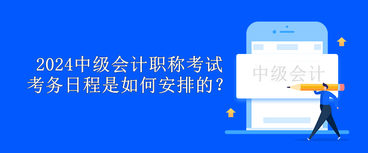 2024中級會計職稱考試考務日程是如何安排的？