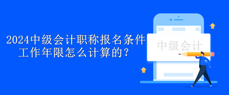 2024中級(jí)會(huì)計(jì)職稱報(bào)名條件工作年限怎么計(jì)算的？