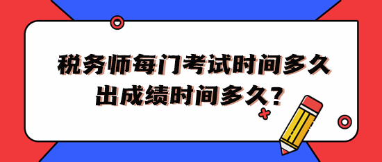 稅務(wù)師每門考試時(shí)間多久出成績(jī)時(shí)間多久