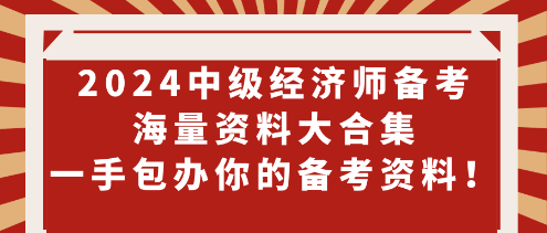 2024中級經(jīng)濟師備考海量資料大合集 一手包辦你的備考資料！