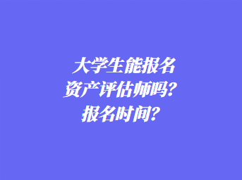 大學生能報名資產(chǎn)評估師嗎？報名時間？