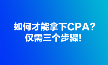 如何才能拿下CPA？僅需三個步驟！