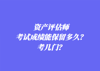 資產(chǎn)評(píng)估師考試成績能保留多久？考幾門？