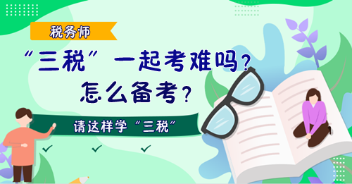 稅務(wù)師“三稅”一起考難嗎？怎么備考？