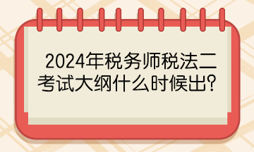 2024年稅務師稅法二考試大綱什么時候出？