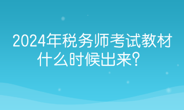 2024年稅務(wù)師考試教材什么時(shí)候出來(lái)？