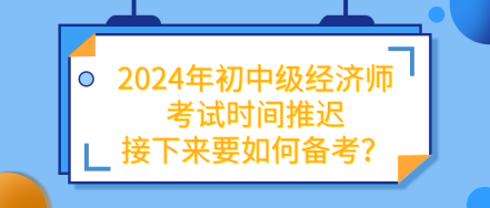 2024年初中級經(jīng)濟(jì)師考試推遲 接下來要如何備考？