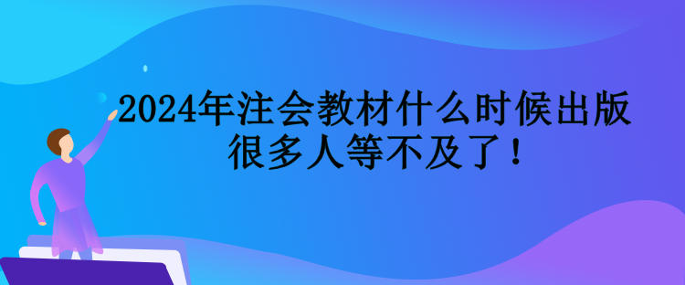 2024年注會教材什么時候出版  很多人等不及了！