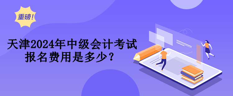 天津2024年中級(jí)會(huì)計(jì)考試報(bào)名費(fèi)用是多少？