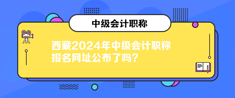 西藏2024年中級會計職稱報名網(wǎng)址公布了嗎？