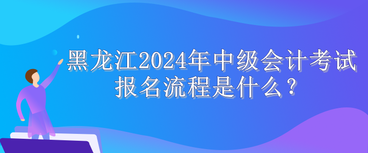 黑龍江2024年中級會計考試報名流程