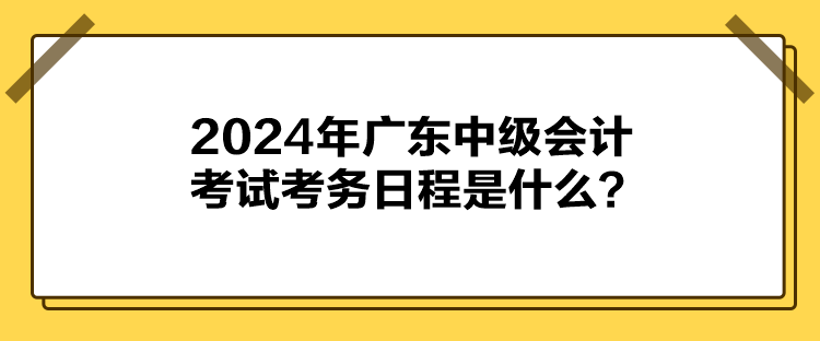 2024年廣東中級(jí)會(huì)計(jì)考試考務(wù)日程是什么？