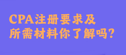 CPA注冊要求及所需材料你了解嗎？