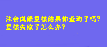 注會(huì)成績復(fù)核結(jié)果你查詢了嗎？復(fù)核失敗了怎么辦？