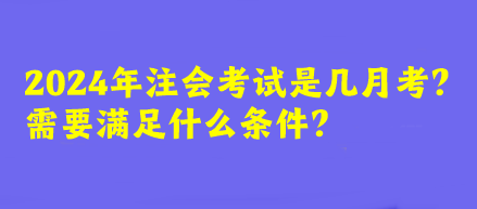 2024年注會(huì)考試是幾月考？需要滿足什么條件？