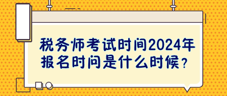 稅務(wù)師考試時(shí)間2024年報(bào)名時(shí)問是什么時(shí)候？