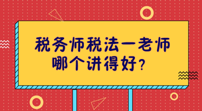 稅務(wù)師稅法一老師哪個講得好？