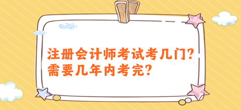 注冊會(huì)計(jì)師考試考幾門？需要幾年內(nèi)考完？