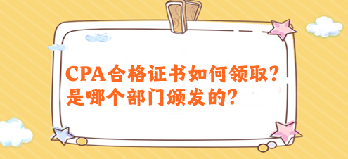 CPA合格證書如何領(lǐng)取？是哪個(gè)部門頒發(fā)的？