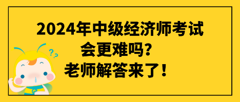 2024年中級(jí)經(jīng)濟(jì)師考試會(huì)更難嗎？老師解答來了！