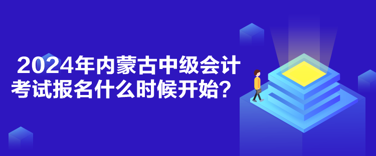 2024年內(nèi)蒙古中級會計考試報名什么時候開始？