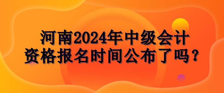 河南2024年中級(jí)會(huì)計(jì)報(bào)名時(shí)間