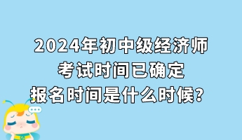 2024年初中級經(jīng)濟師考試時間已確定 報名時間是什么時候？