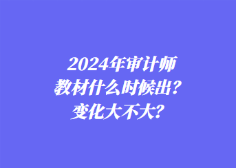 2024年審計師教材什么時候出？變化大不大？