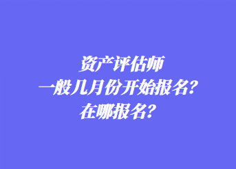 資產(chǎn)評估師一般幾月份開始報名？在哪報名？