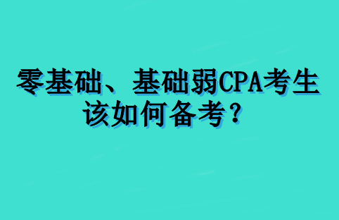 零基礎(chǔ)、基礎(chǔ)弱 CPA 考生該如何備考？