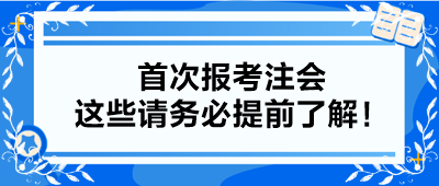 【小白考生】首次報(bào)考注會(huì) 這些請(qǐng)務(wù)必提前了解！