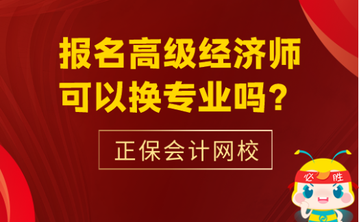 報名高級經(jīng)濟(jì)師可以換專業(yè)嗎？