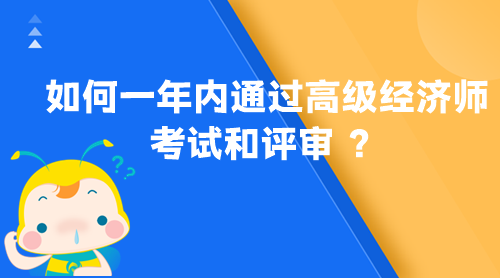 如何一年內(nèi)通過高級(jí)經(jīng)濟(jì)師考試和評(píng)審