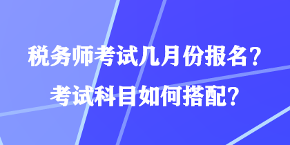 稅務(wù)師考試幾月份報名？考試科目如何搭配？