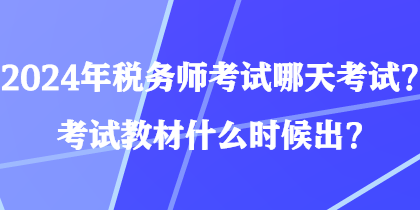 2024年稅務(wù)師考試哪天考試？考試教材什么時(shí)候出？