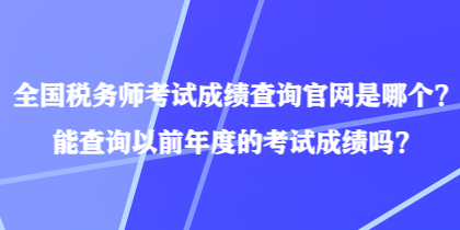 全國(guó)稅務(wù)師考試成績(jī)查詢官網(wǎng)是哪個(gè)？能查詢以前年度的考試成績(jī)嗎？